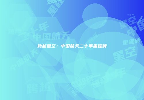 跨越星空：中国航天二十年里程碑