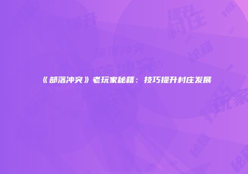 《部落冲突》老玩家秘籍：技巧提升村庄发展