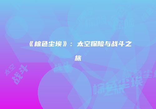 《棕色尘埃》：太空探险与战斗之旅