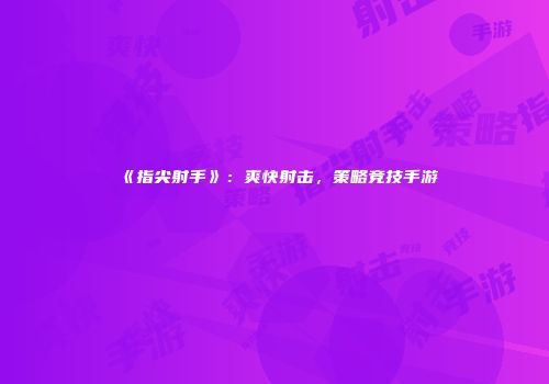 《指尖射手》：爽快射击，策略竞技手游