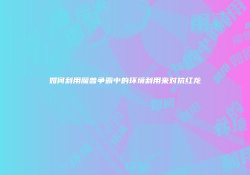 如何利用魔兽争霸中的环境利用来对抗红龙