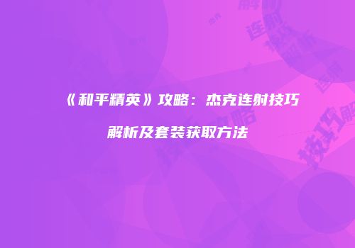 《和平精英》攻略：杰克连射技巧解析及套装获取方法