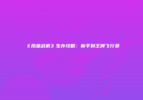 《凤凰战机》生存攻略：新手到王牌飞行员