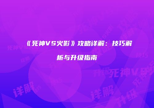 《死神VS火影》攻略详解：技巧解析与升级指南