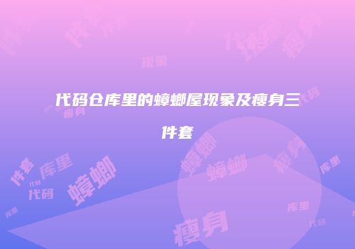 代码仓库里的蟑螂屋现象及瘦身三件套