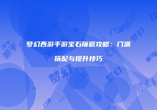 梦幻西游手游宝石镶嵌攻略：门派搭配与提升技巧