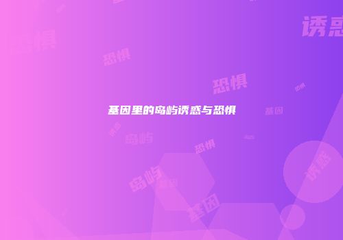 基因里的岛屿诱惑与恐惧