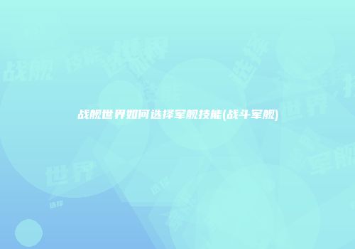 战舰世界如何选择军舰技能(战斗军舰)