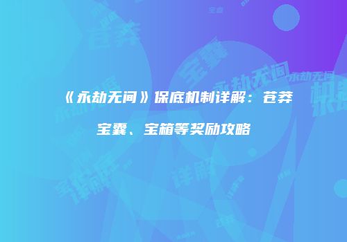 《永劫无间》保底机制详解：苍莽宝囊、宝箱等奖励攻略