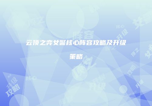 云顶之弈女警核心阵容攻略及升级策略