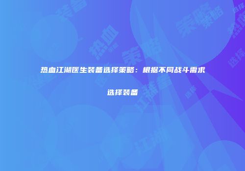热血江湖医生装备选择策略：根据不同战斗需求选择装备