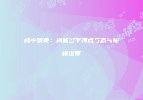 和平精英：揭秘名字特点与霸气昵称推荐