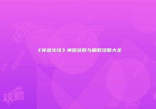 《穿越火线》神器获取与刷取攻略大全