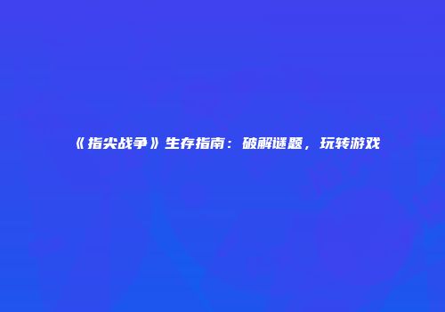 《指尖战争》生存指南：破解谜题，玩转游戏