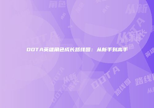 DOTA英雄角色成长路线图：从新手到高手