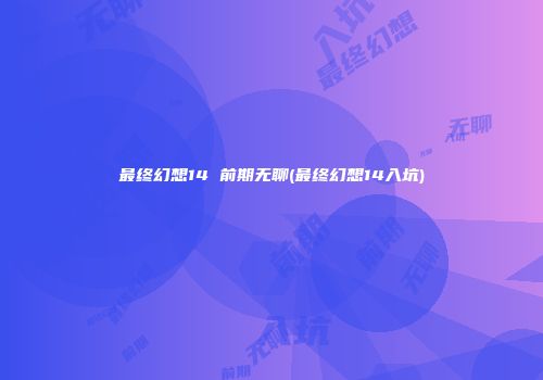 最终幻想14 前期无聊(最终幻想14入坑)