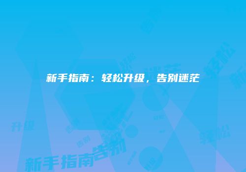 新手指南：轻松升级，告别迷茫
