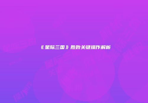 《星际三国》胜败关键操作解析