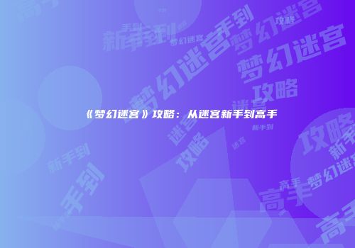 《梦幻迷宫》攻略：从迷宫新手到高手