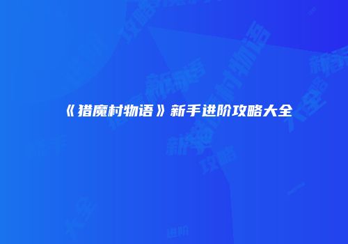 《猎魔村物语》新手进阶攻略大全