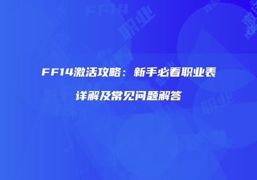 FF14激活攻略：新手必看职业表详解及常见问题解答