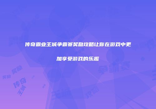 传奇霸业王城争霸赛奖励攻略让你在游戏中更加享受游戏的乐趣