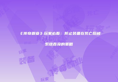 《传奇霸业》玩家必看：防止装备在死亡后被系统吞没的策略