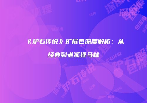 《炉石传说》扩展包深度解析：从经典到老狐狸马林