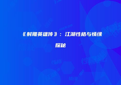 《射雕英雄传》：江湖性格与情缘探秘