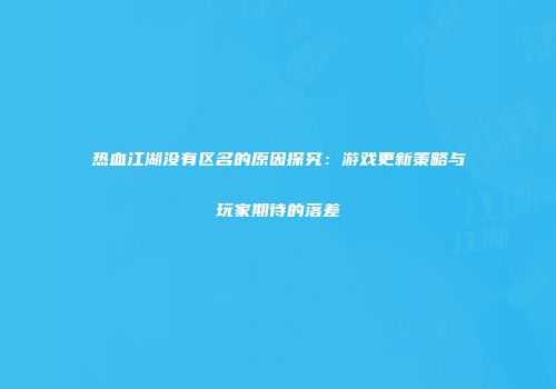 热血江湖没有区名的原因探究：游戏更新策略与玩家期待的落差