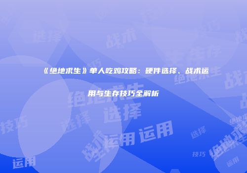 《绝地求生》单人吃鸡攻略：硬件选择、战术运用与生存技巧全解析