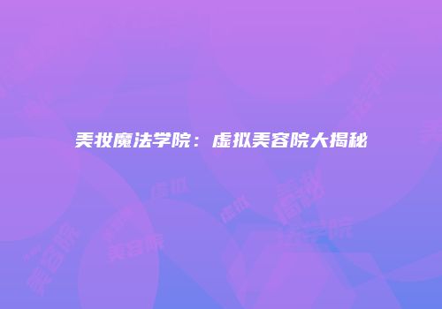 美妆魔法学院：虚拟美容院大揭秘