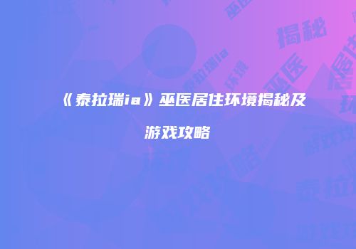 《泰拉瑞ia》巫医居住环境揭秘及游戏攻略