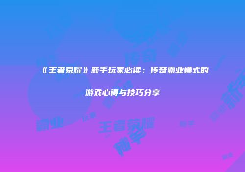 《王者荣耀》新手玩家必读：传奇霸业模式的游戏心得与技巧分享