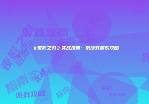 《夜影之刃》实战指南：沉浸式游戏攻略