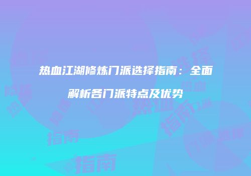 热血江湖修炼门派选择指南：全面解析各门派特点及优势