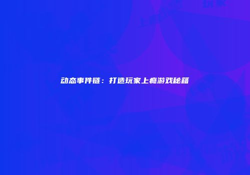 动态事件链：打造玩家上瘾游戏秘籍