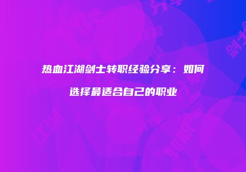 热血江湖剑士转职经验分享：如何选择最适合自己的职业