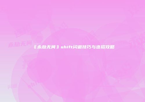 《永劫无间》shift闪避技巧与连招攻略