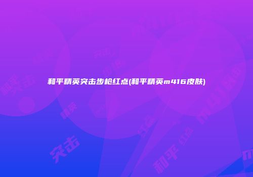 和平精英突击步枪红点(和平精英m416皮肤)