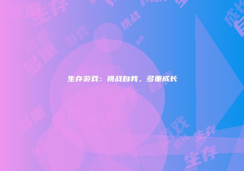生存游戏：挑战自我，多重成长