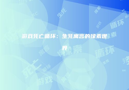 游戏死亡循环：生死寓言的像素世界