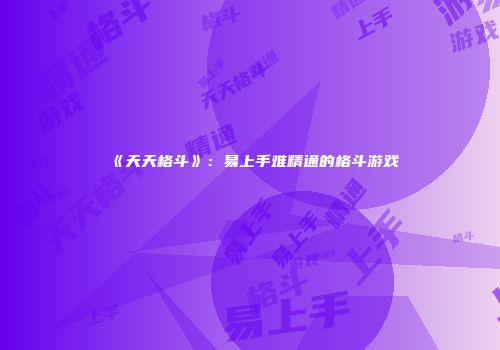 《天天格斗》：易上手难精通的格斗游戏