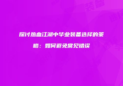 探讨热血江湖中毕业装备选择的策略：如何避免常见错误