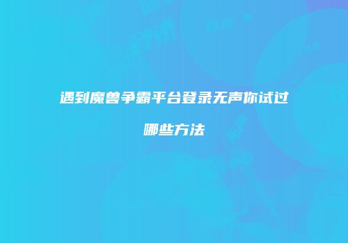 遇到魔兽争霸平台登录无声你试过哪些方法