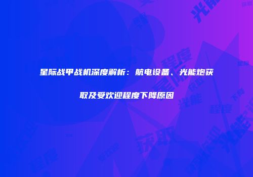 星际战甲战机深度解析：航电设备、光能炮获取及受欢迎程度下降原因