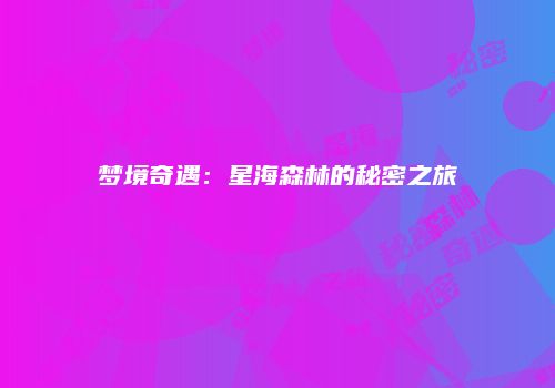 梦境奇遇：星海森林的秘密之旅