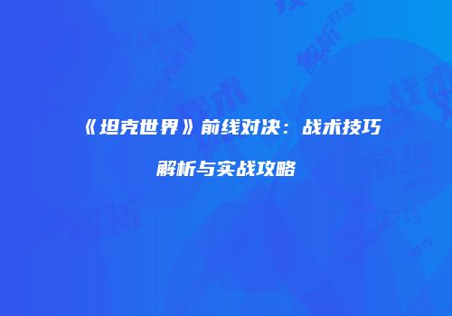 《坦克世界》前线对决：战术技巧解析与实战攻略