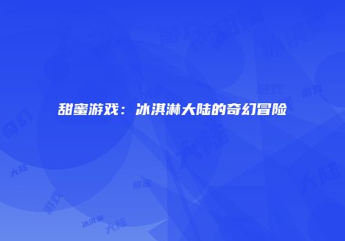 甜蜜游戏：冰淇淋大陆的奇幻冒险