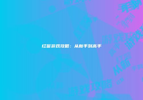 红警游戏攻略：从新手到高手